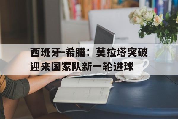 西班牙-希腊:莫拉塔突破迎来国家队新一轮进球
